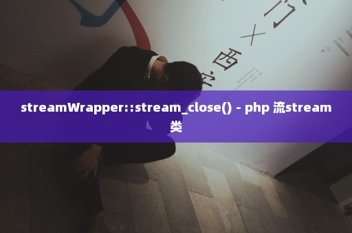 streamWrapper::stream_close() - php 流stream类