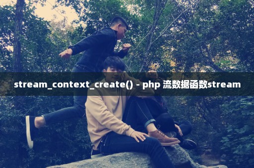 stream_context_create() - php 流数据函数stream