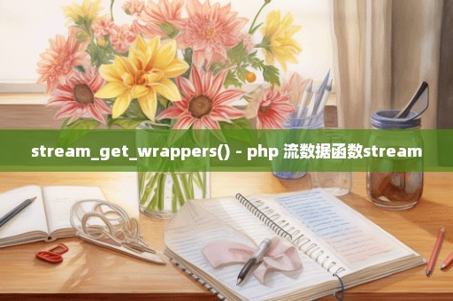 stream_get_wrappers() - php 流数据函数stream