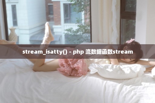 stream_isatty() - php 流数据函数stream