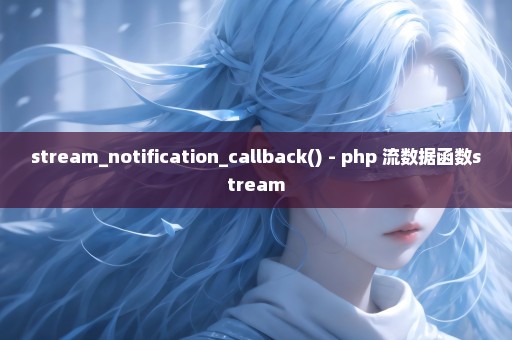 stream_notification_callback() - php 流数据函数stream