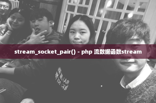 stream_socket_pair() - php 流数据函数stream