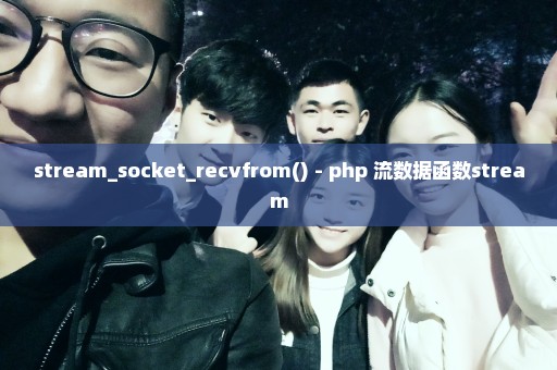 stream_socket_recvfrom() - php 流数据函数stream