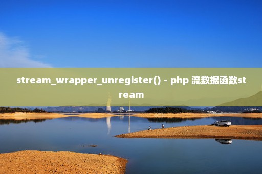 stream_wrapper_unregister() - php 流数据函数stream