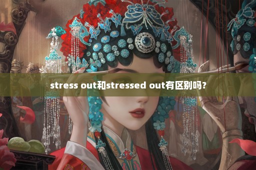stress out和stressed out有区别吗？
