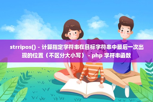 strripos() - 计算指定字符串在目标字符串中最后一次出现的位置（不区分大小写） - php 字符串函数