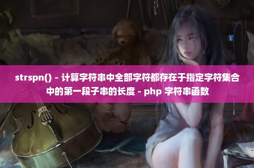 strspn() - 计算字符串中全部字符都存在于指定字符集合中的第一段子串的长度 - php 字符串函数