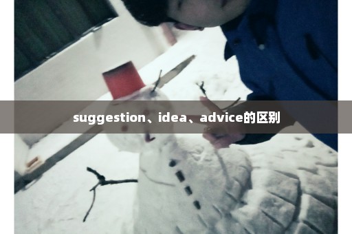 suggestion、idea、advice的区别