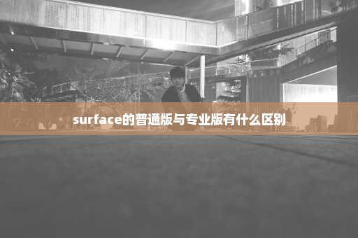 surface的普通版与专业版有什么区别
