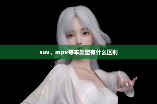 suv、mpv等车类型有什么区别
