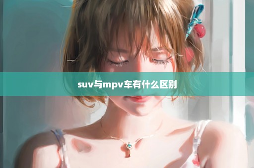 suv与mpv车有什么区别