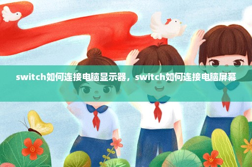 switch如何连接电脑显示器，switch如何连接电脑屏幕 
