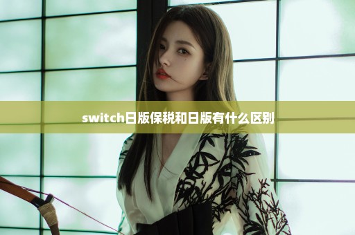 switch日版保税和日版有什么区别