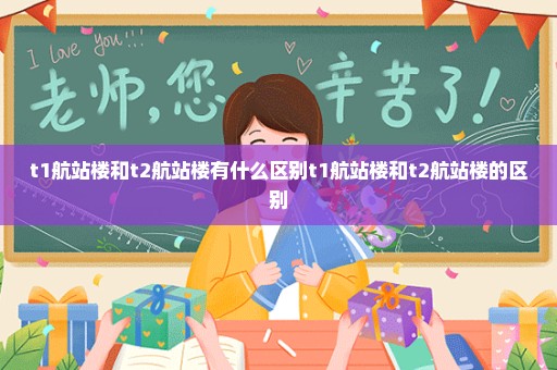t1航站楼和t2航站楼有什么区别t1航站楼和t2航站楼的区别