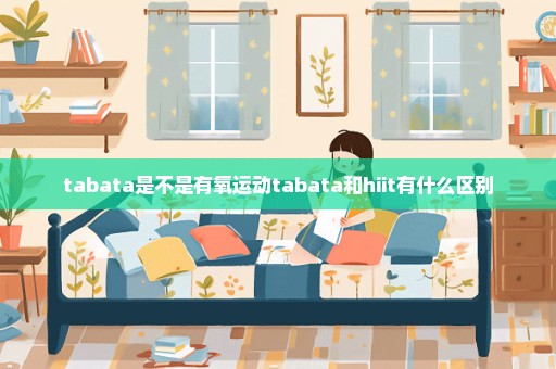 tabata是不是有氧运动tabata和hiit有什么区别