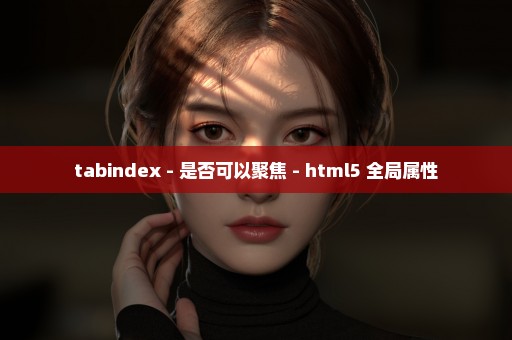 tabindex - 是否可以聚焦 - html5 全局属性