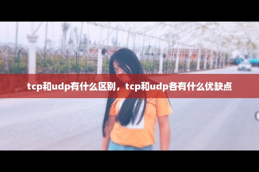 tcp和udp有什么区别，tcp和udp各有什么优缺点