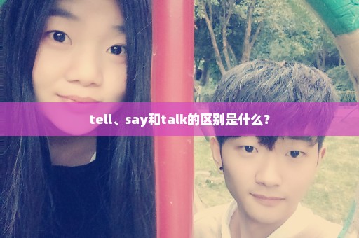 tell、say和talk的区别是什么？