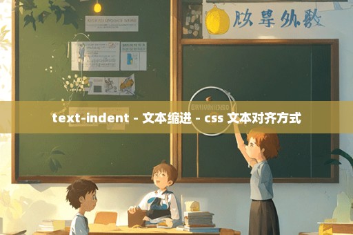 text-indent - 文本缩进 - css 文本对齐方式