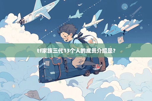 tf家族三代13个人的成员介绍是？