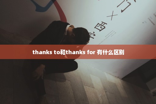 thanks to和thanks for 有什么区别