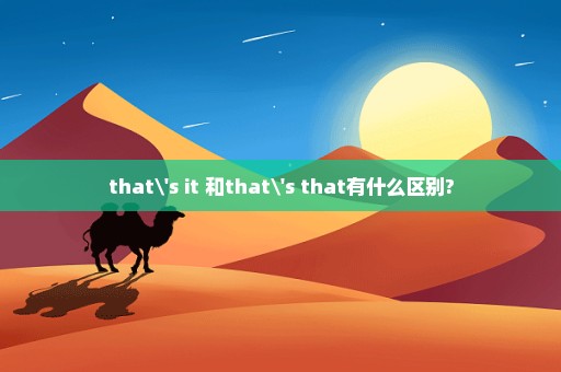 that\'s it 和that\'s that有什么区别?