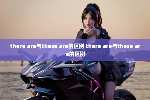 there are与these are的区别 there are与these are的区别