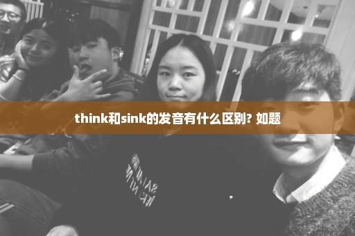 think和sink的发音有什么区别? 如题