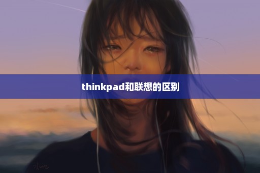 thinkpad和联想的区别