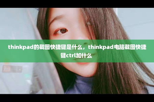thinkpad的截图快捷键是什么，thinkpad电脑截图快捷键ctrl加什么 