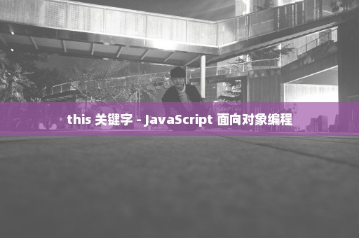 this 关键字 - JavaScript 面向对象编程