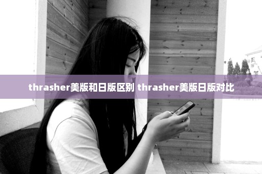 thrasher美版和日版区别 thrasher美版日版对比