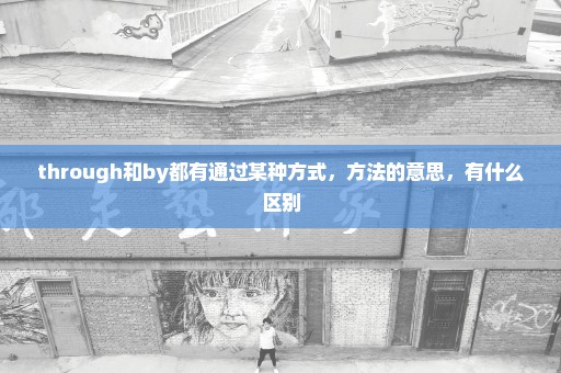 through和by都有通过某种方式，方法的意思，有什么区别