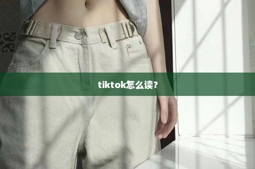 tiktok怎么读？