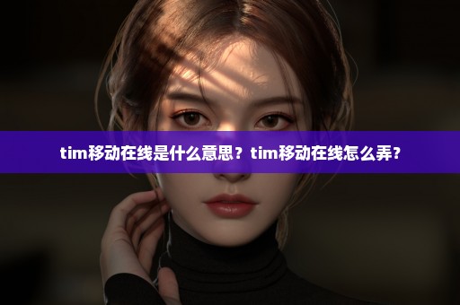 tim移动在线是什么意思？tim移动在线怎么弄？