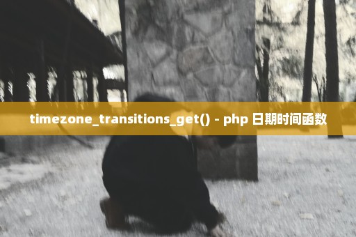 timezone_transitions_get() - php 日期时间函数