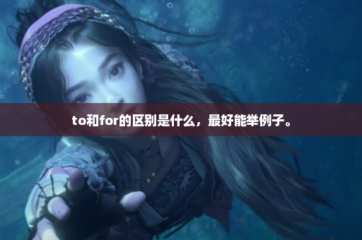 to和for的区别是什么，最好能举例子。