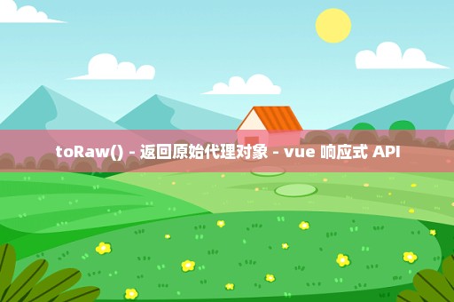 toRaw() - 返回原始代理对象 - vue 响应式 API