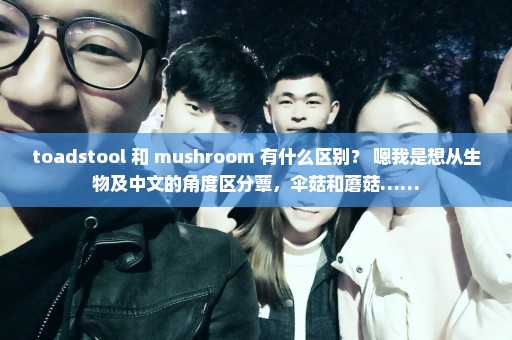 toadstool 和 mushroom 有什么区别？ 嗯我是想从生物及中文的角度区分蕈，伞菇和蘑菇……