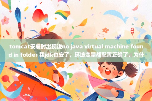 tomcat安装时出现说no java virtual machine found in folder 我jdk也安了，环境变量都配置正确了，为什么