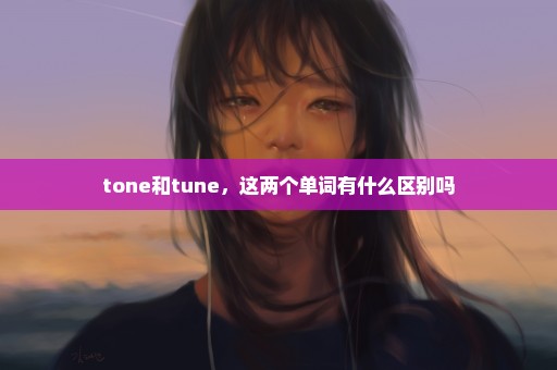 tone和tune，这两个单词有什么区别吗