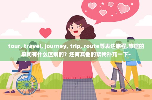 tour, travel, journey, trip, route等表达旅程,旅途的单词有什么区别的？还有其他的帮我补充一下~