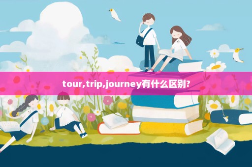 tour,trip,journey有什么区别?