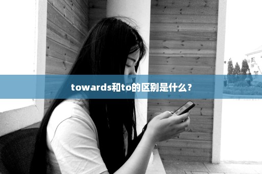 towards和to的区别是什么？