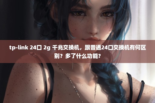 tp-link 24口+2g 千兆交换机，跟普通24口交换机有何区别？多了什么功能？