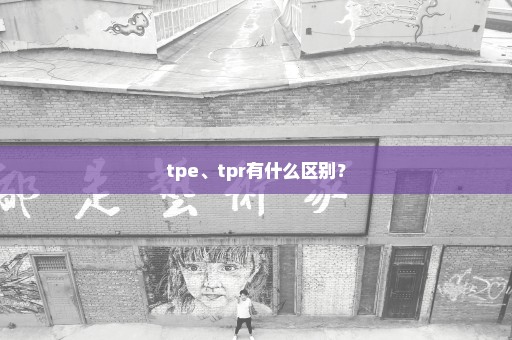 tpe、tpr有什么区别？