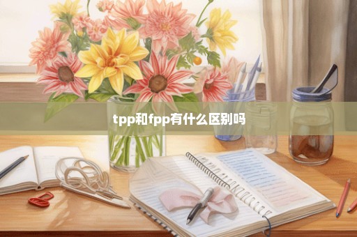 tpp和fpp有什么区别吗