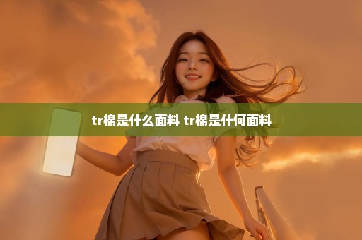 tr棉是什么面料 tr棉是什何面料