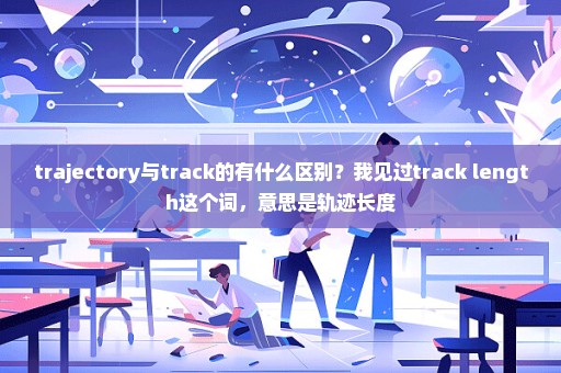 trajectory与track的有什么区别？我见过track length这个词，意思是轨迹长度