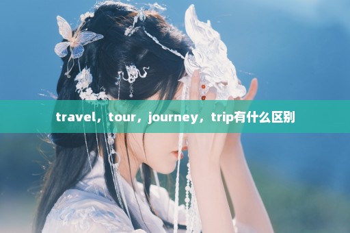travel，tour，journey，trip有什么区别